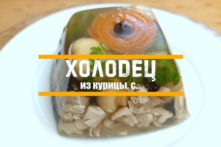Нежный холодец из курицы: простой рецепт для вашей семьи